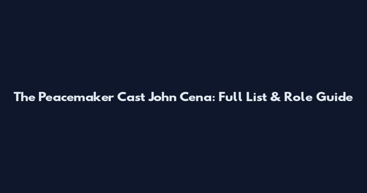 The Peacemaker Cast John Cena: Full List & Role Guide