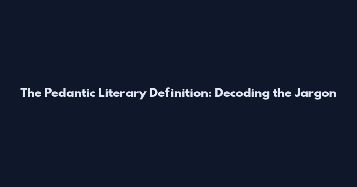 The Pedantic Literary Definition: Decoding the Jargon