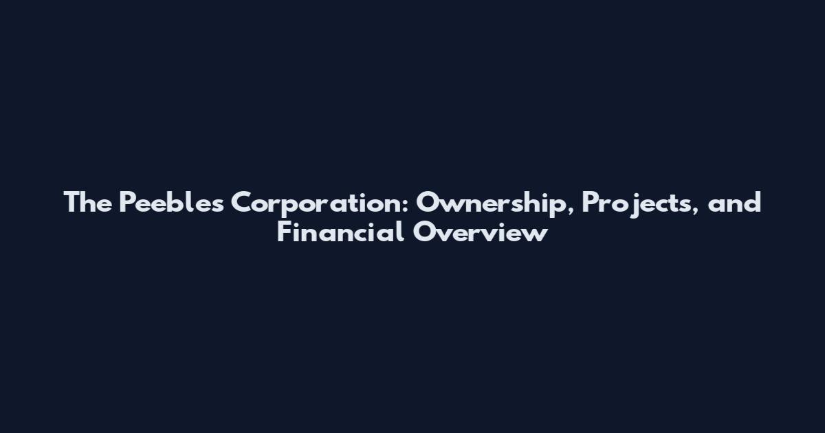 The Peebles Corporation: Ownership, Projects, and Financial Overview