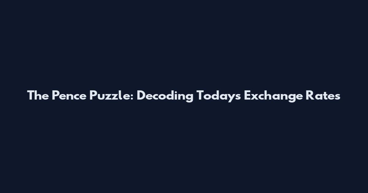 The Pence Puzzle: Decoding Today's Exchange Rates