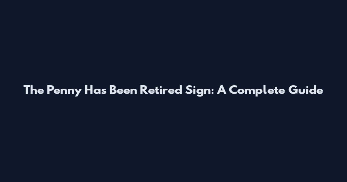 The Penny Has Been Retired Sign: A Complete Guide