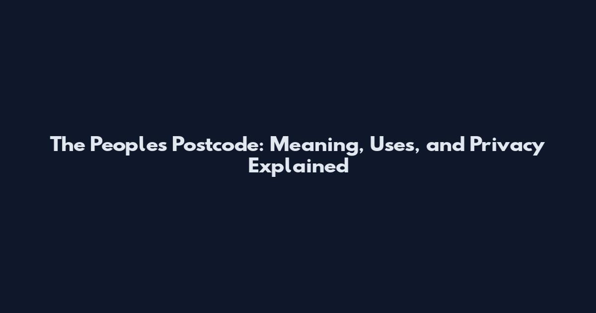 The Peoples Postcode: Meaning, Uses, and Privacy Explained