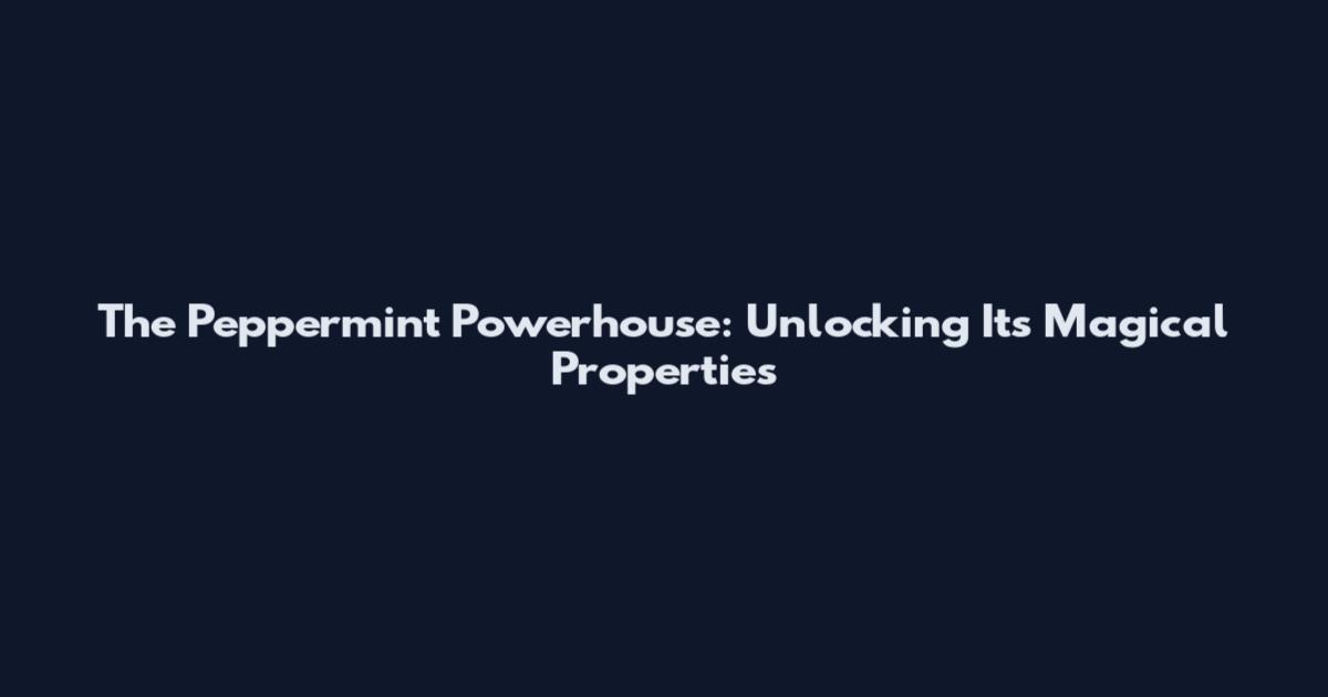 The Peppermint Powerhouse: Unlocking Its Magical Properties