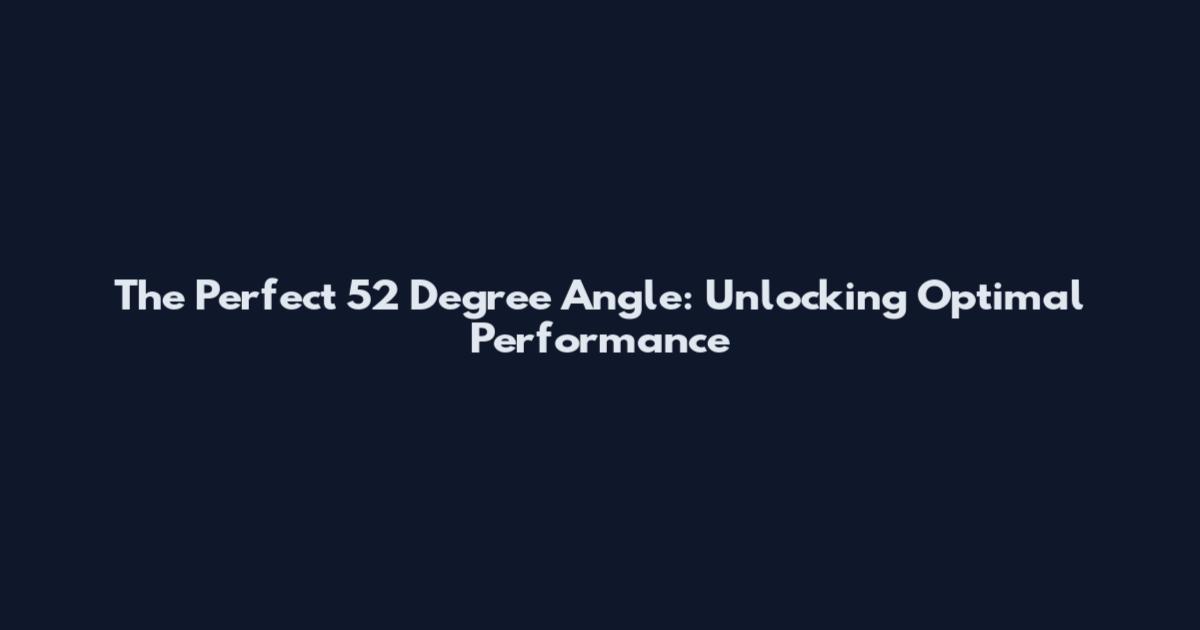 The Perfect 52 Degree Angle: Unlocking Optimal Performance