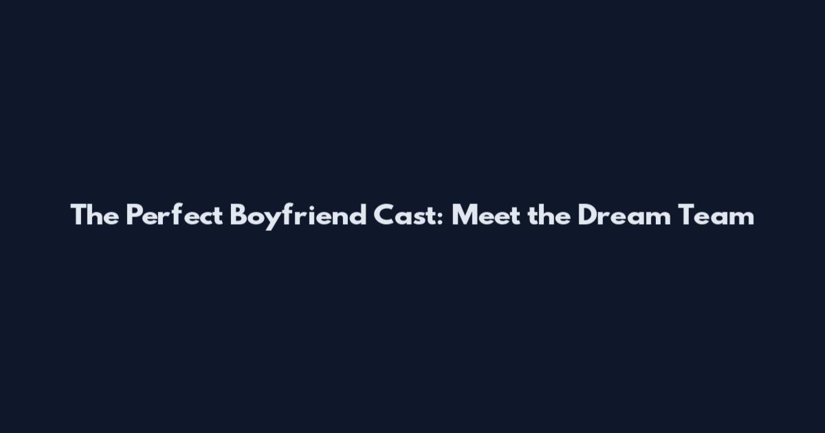 The Perfect Boyfriend Cast: Meet the Dream Team