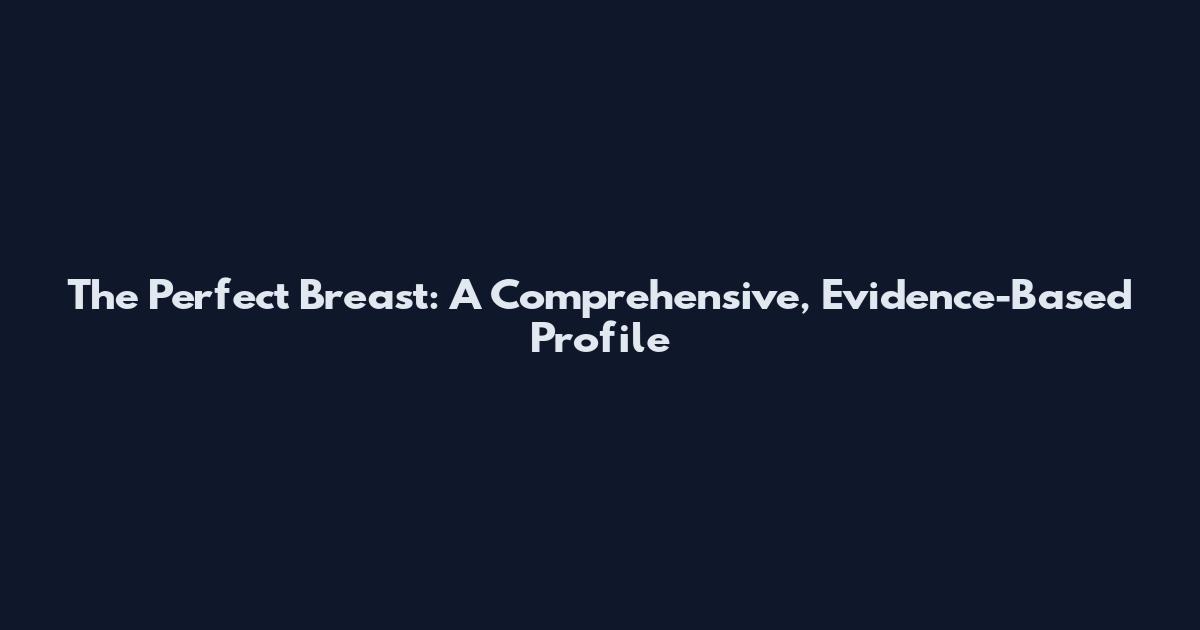 The Perfect Breast: A Comprehensive, Evidence-Based Profile