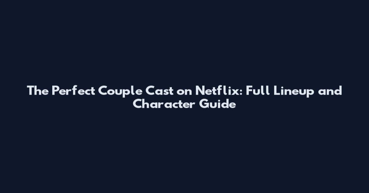 The Perfect Couple Cast on Netflix: Full Lineup and Character Guide