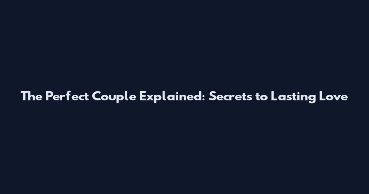 The Perfect Couple Explained: Secrets to Lasting Love