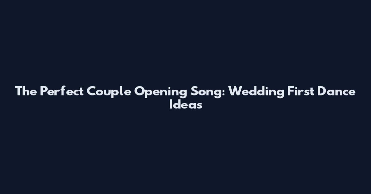The Perfect Couple Opening Song: Wedding First Dance Ideas