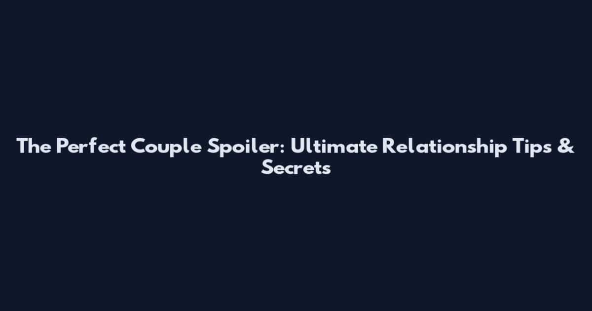 The Perfect Couple Spoiler: Ultimate Relationship Tips & Secrets