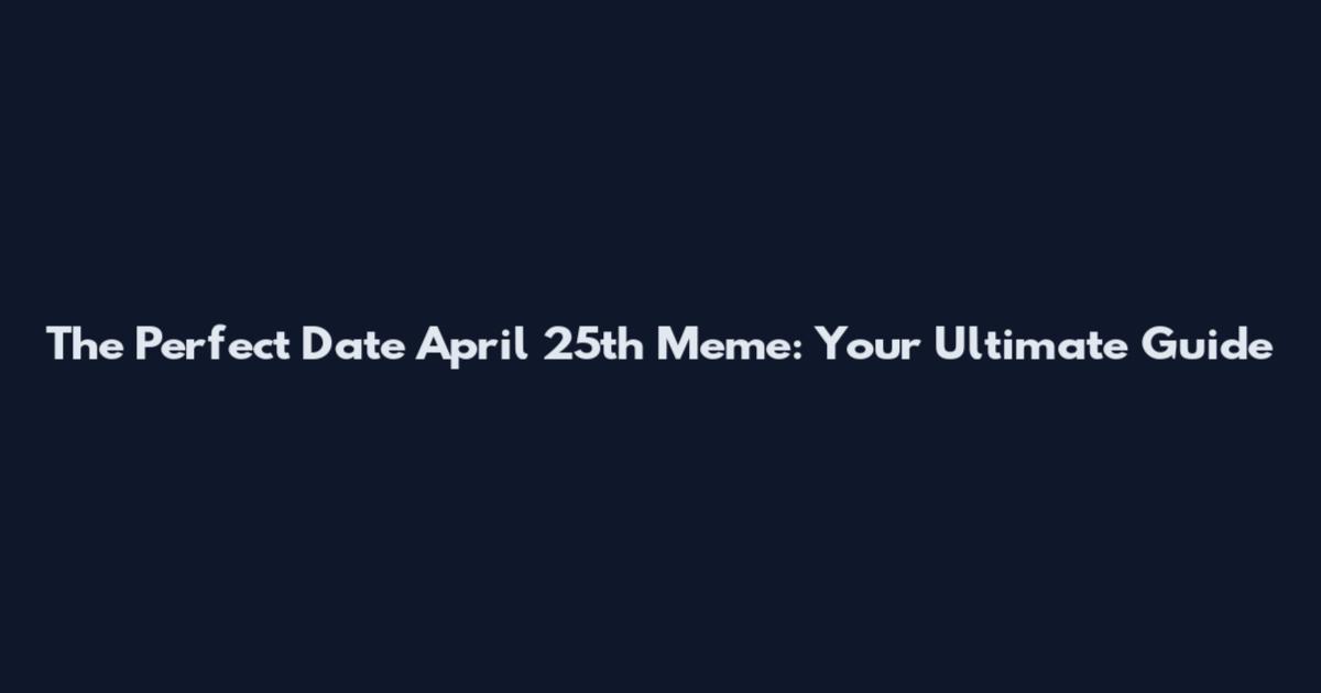 The Perfect Date April 25th Meme: Your Ultimate Guide