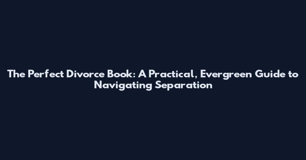 The Perfect Divorce Book: A Practical, Evergreen Guide to Navigating Separation