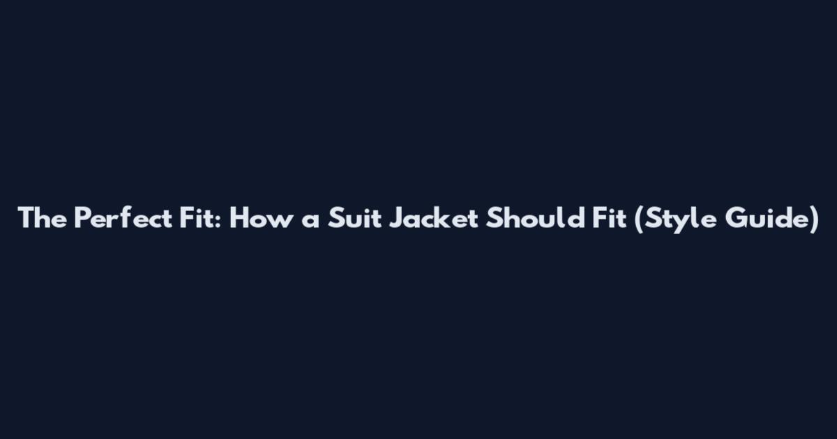 The Perfect Fit: How a Suit Jacket Should Fit (Style Guide)