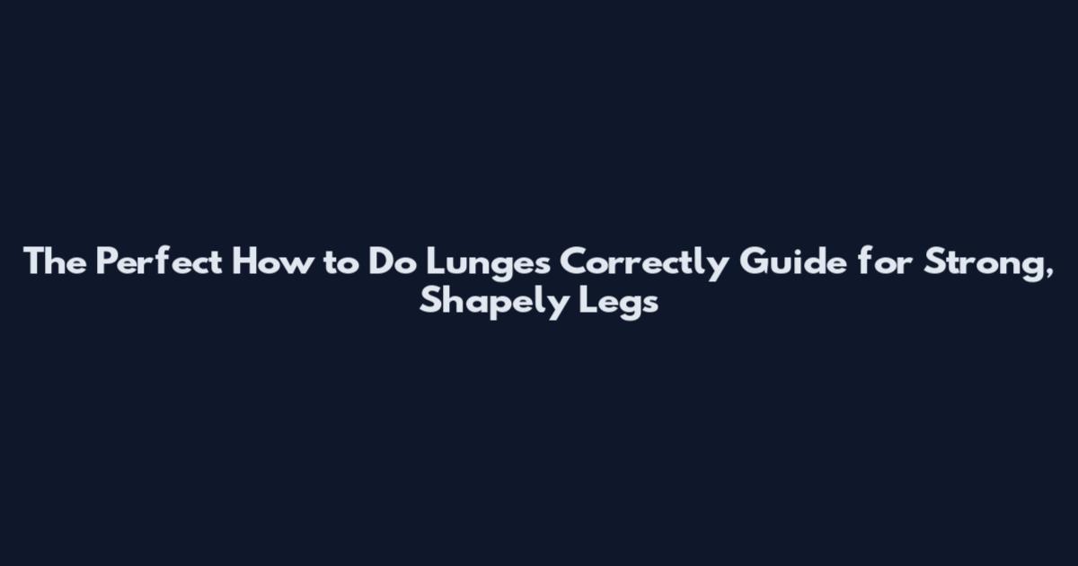 The Perfect How to Do Lunges Correctly Guide for Strong, Shapely Legs