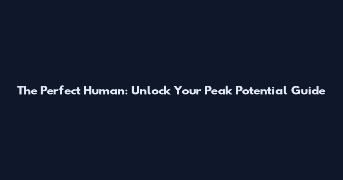 The Perfect Human: Unlock Your Peak Potential Guide
