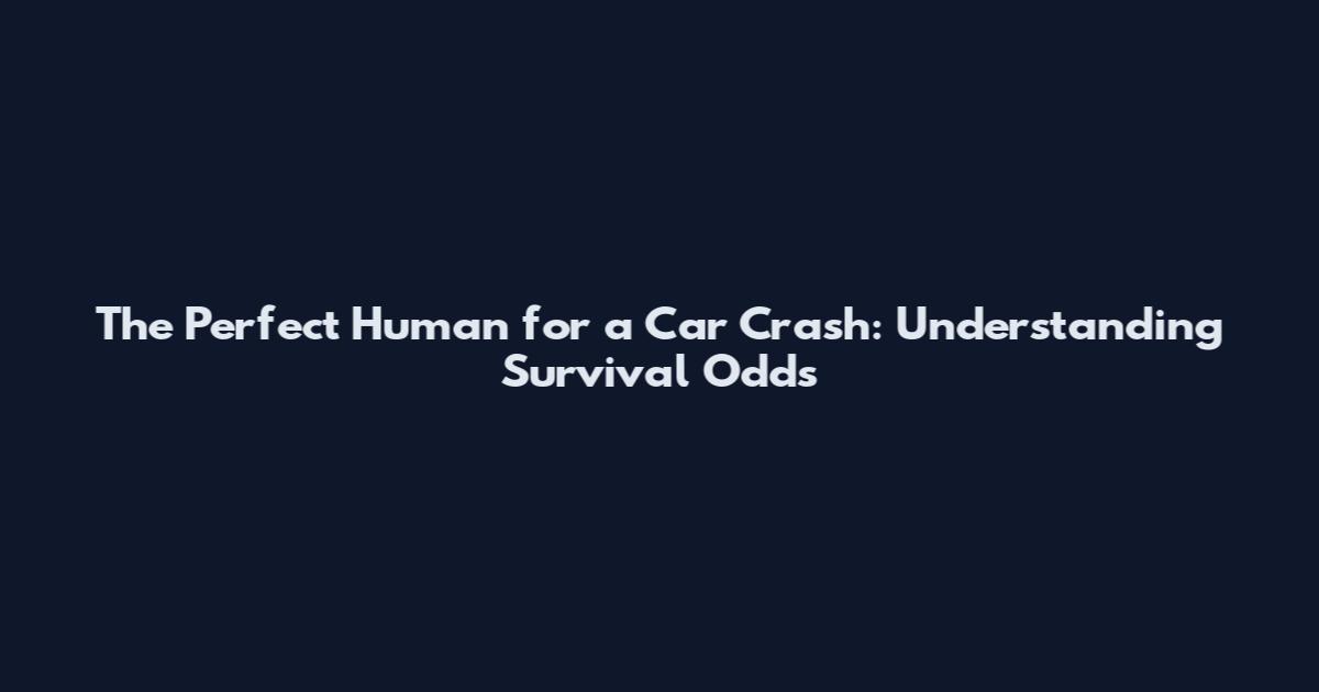 The Perfect Human for a Car Crash: Understanding Survival Odds