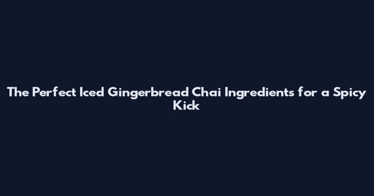 The Perfect Iced Gingerbread Chai Ingredients for a Spicy Kick