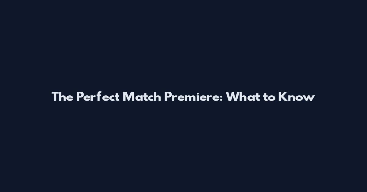 The Perfect Match Premiere: What to Know