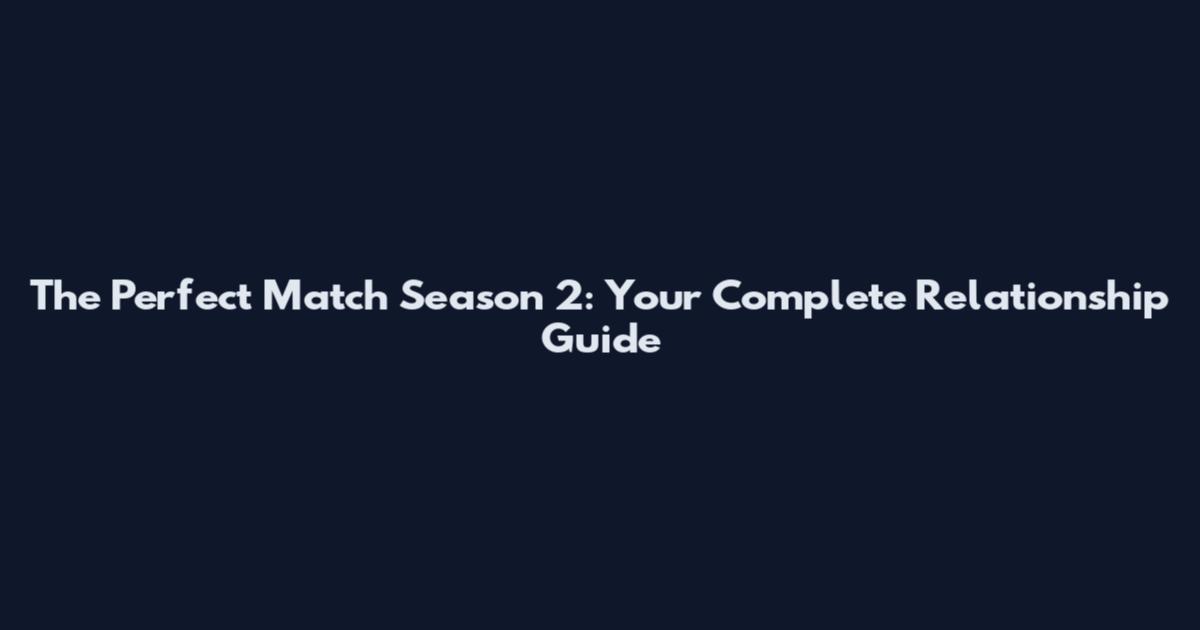 The Perfect Match Season 2: Your Complete Relationship Guide