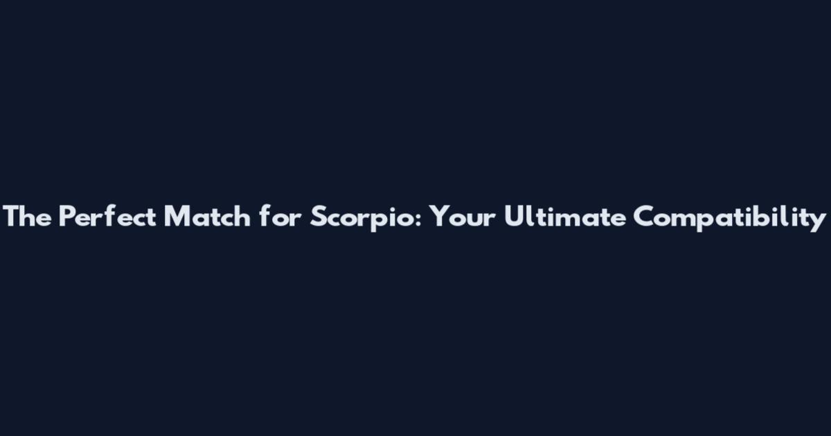 The Perfect Match for Scorpio: Your Ultimate Compatibility
