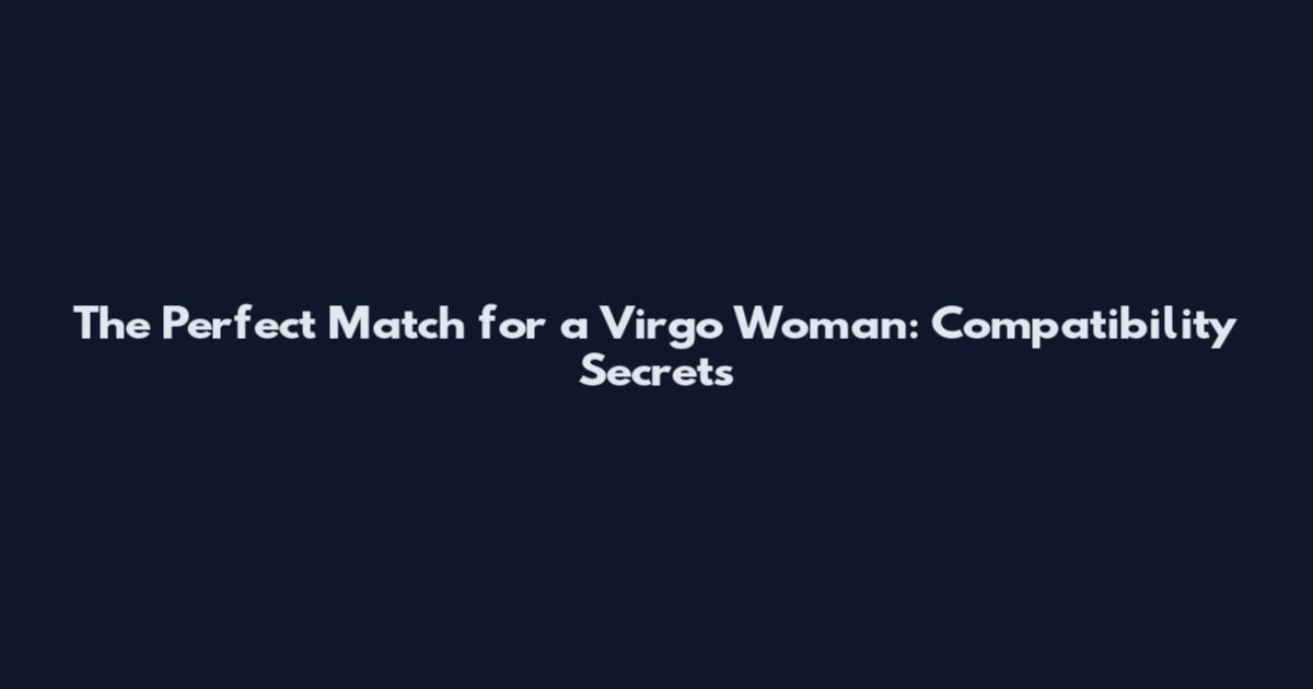 The Perfect Match for a Virgo Woman: Compatibility Secrets