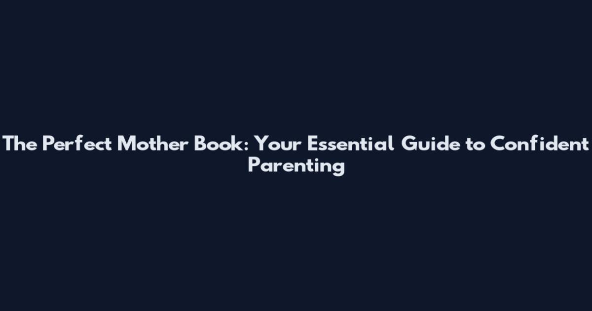 The Perfect Mother Book: Your Essential Guide to Confident Parenting