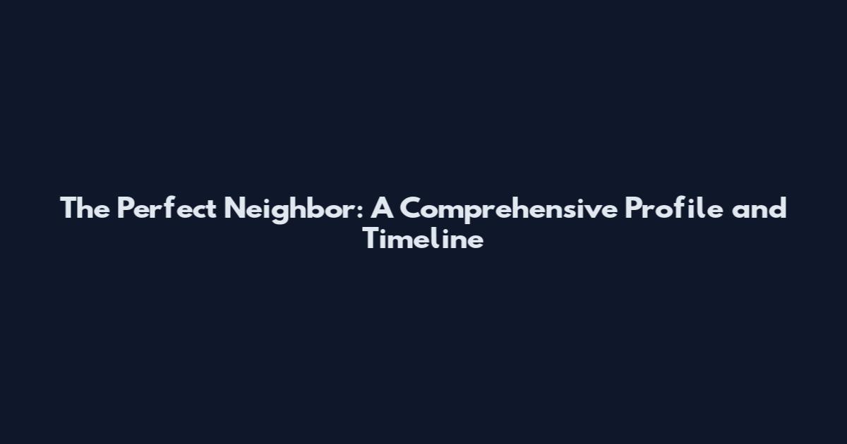 The Perfect Neighbor: A Comprehensive Profile and Timeline