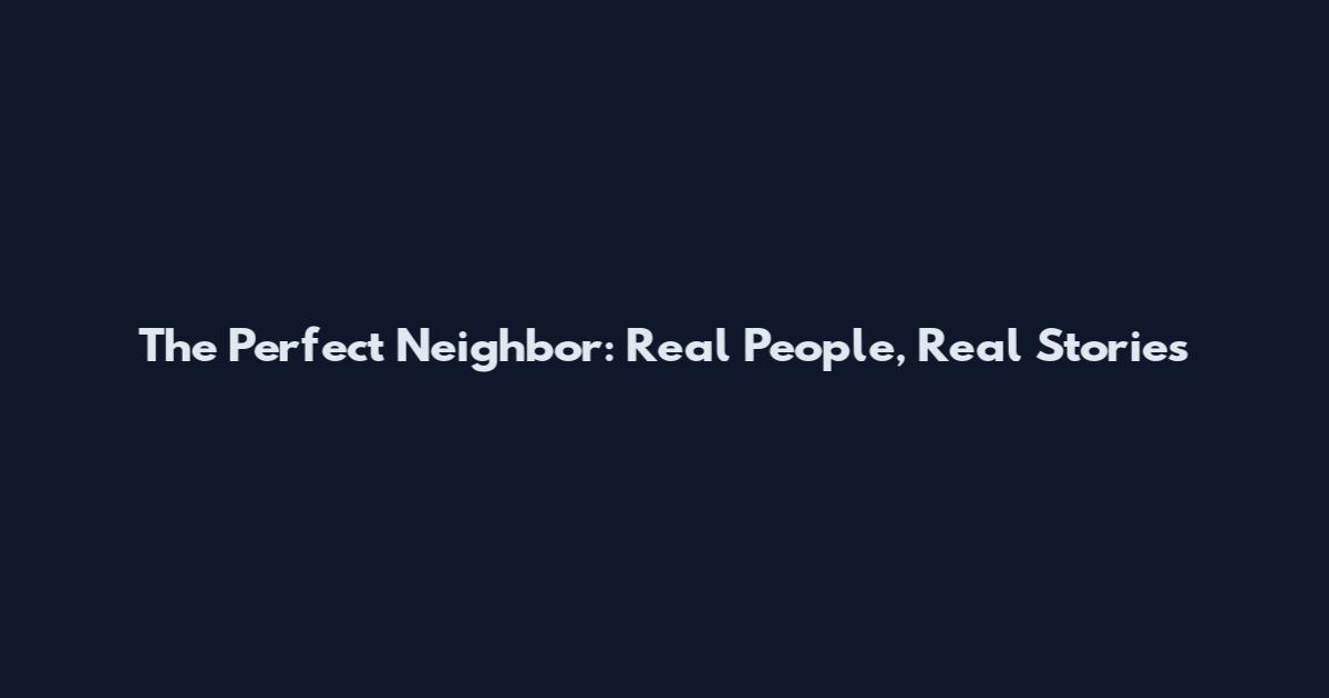 The Perfect Neighbor: Real People, Real Stories