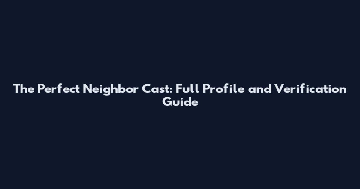 The Perfect Neighbor Cast: Full Profile and Verification Guide