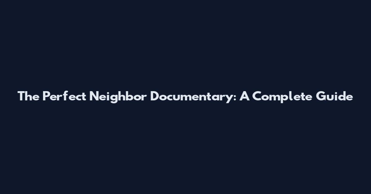 The Perfect Neighbor Documentary: A Complete Guide