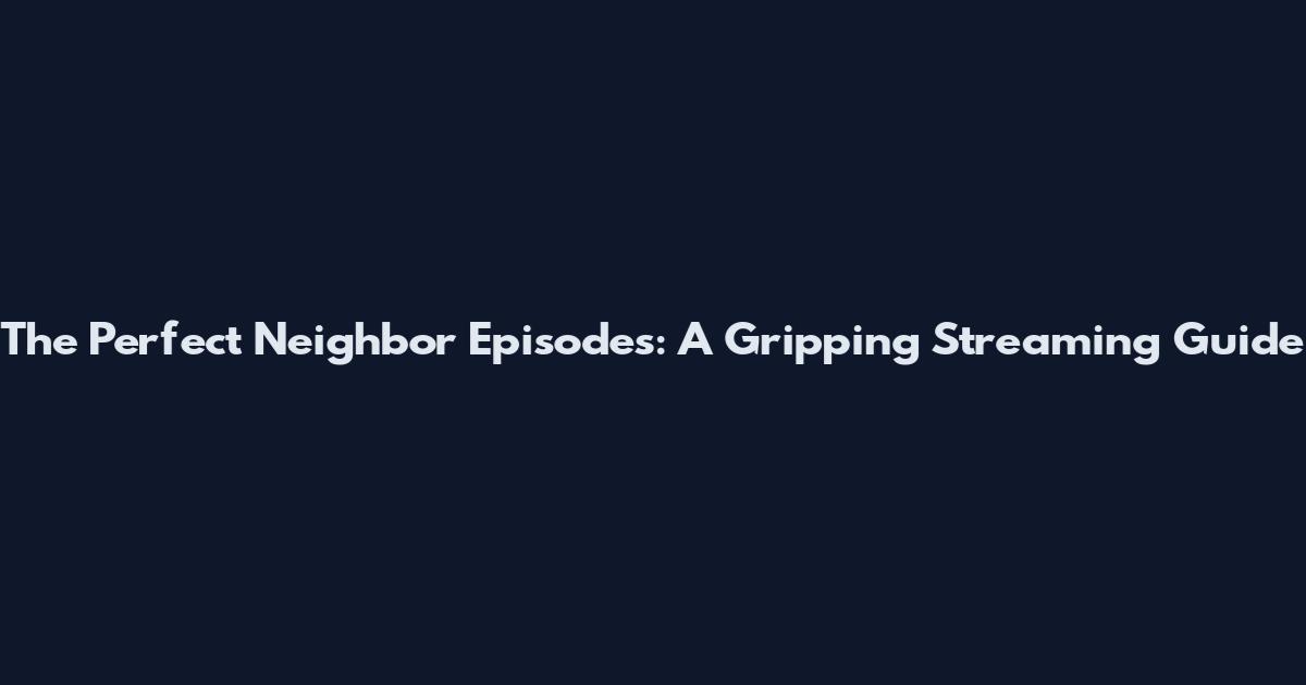 The Perfect Neighbor Episodes: A Gripping Streaming Guide