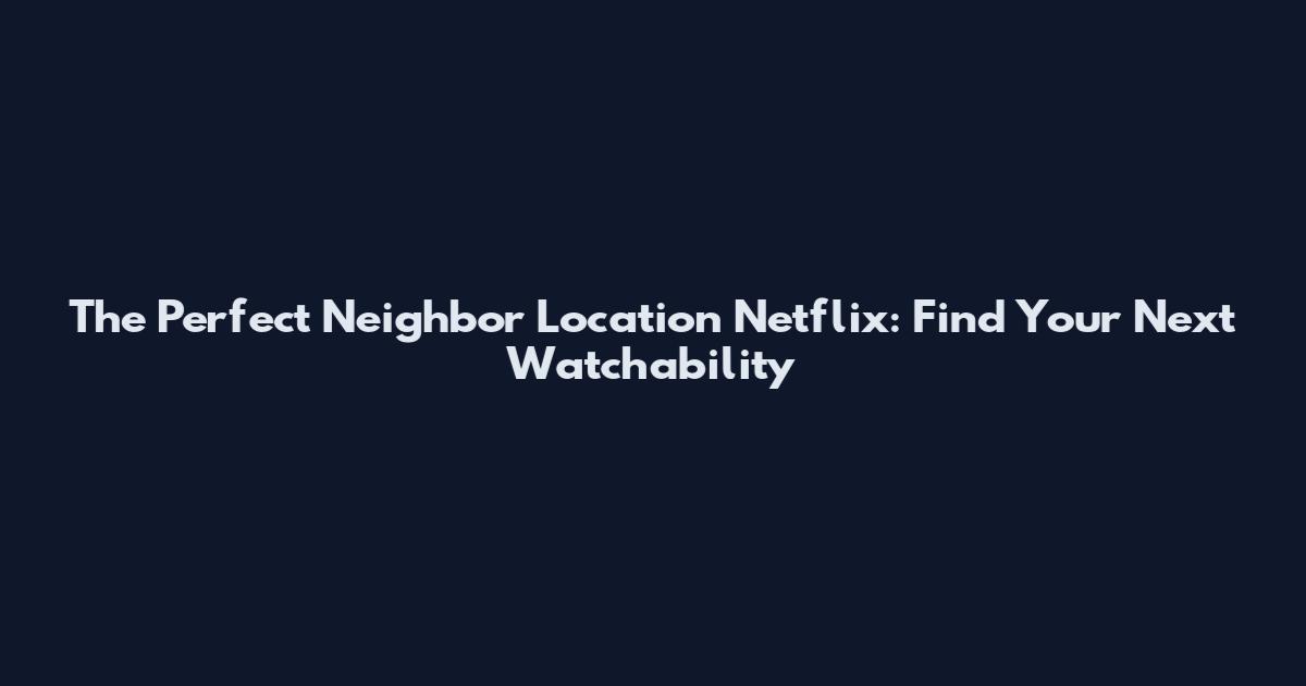 The Perfect Neighbor Location Netflix: Find Your Next Watchability