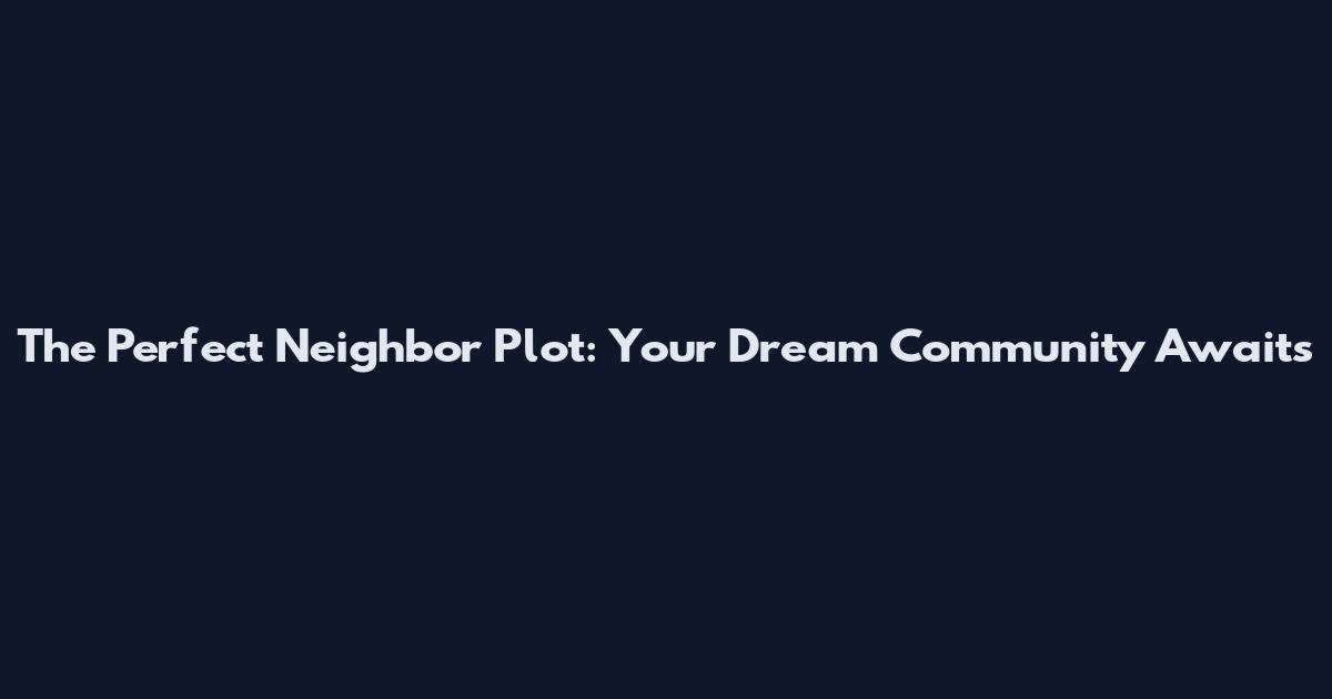 The Perfect Neighbor Plot: Your Dream Community Awaits