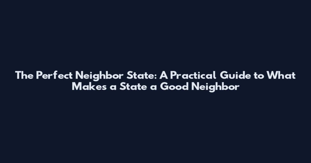 The Perfect Neighbor State: A Practical Guide to What Makes a State a Good Neighbor