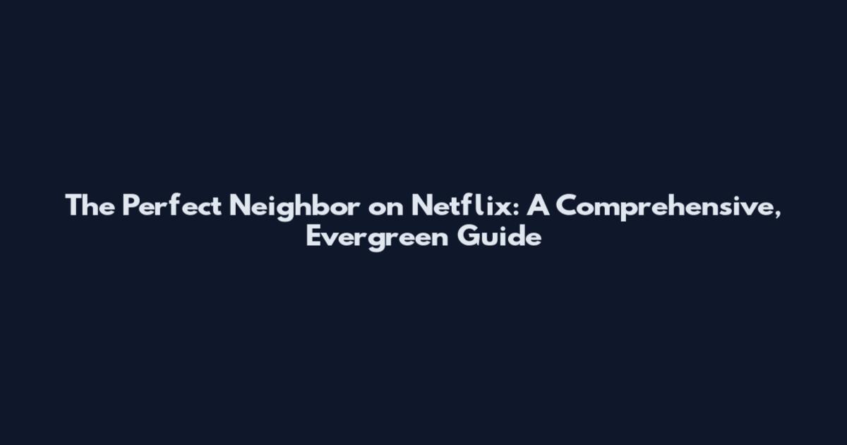The Perfect Neighbor on Netflix: A Comprehensive, Evergreen Guide