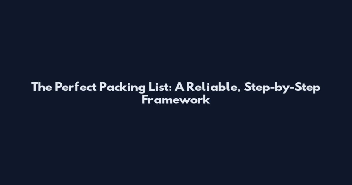 The Perfect Packing List: A Reliable, Step-by-Step Framework