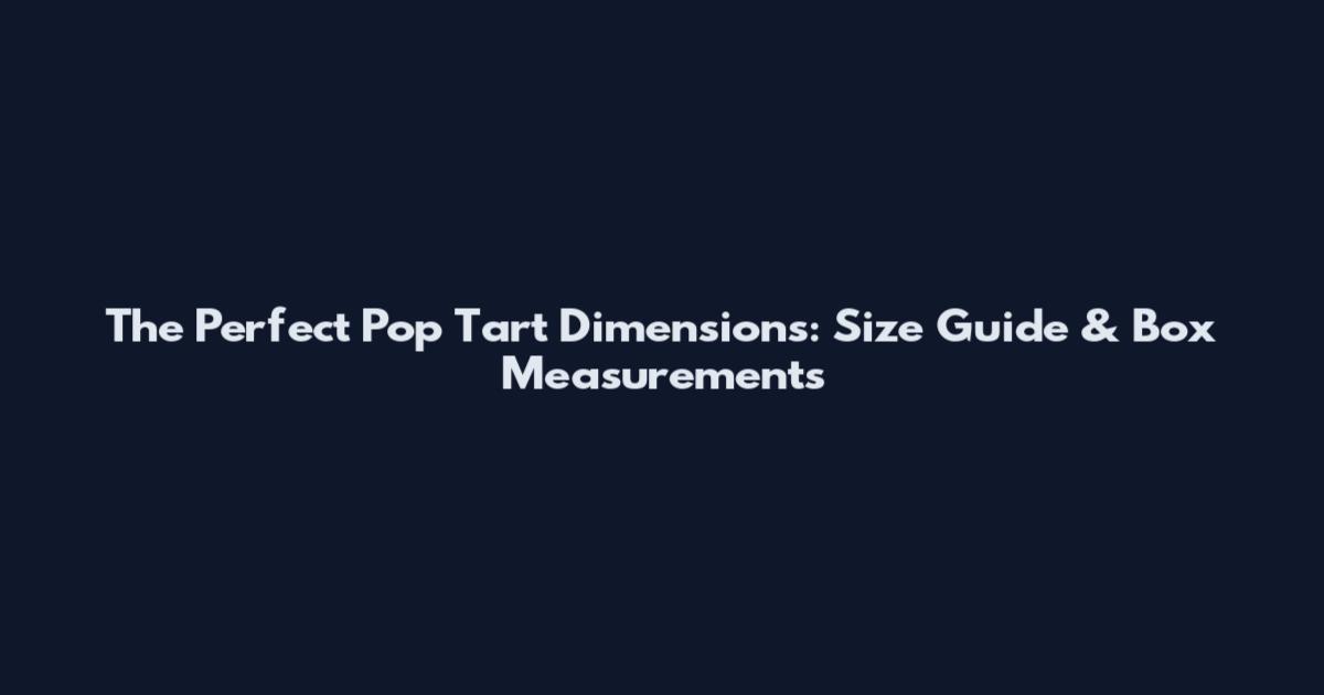The Perfect Pop Tart Dimensions: Size Guide & Box Measurements