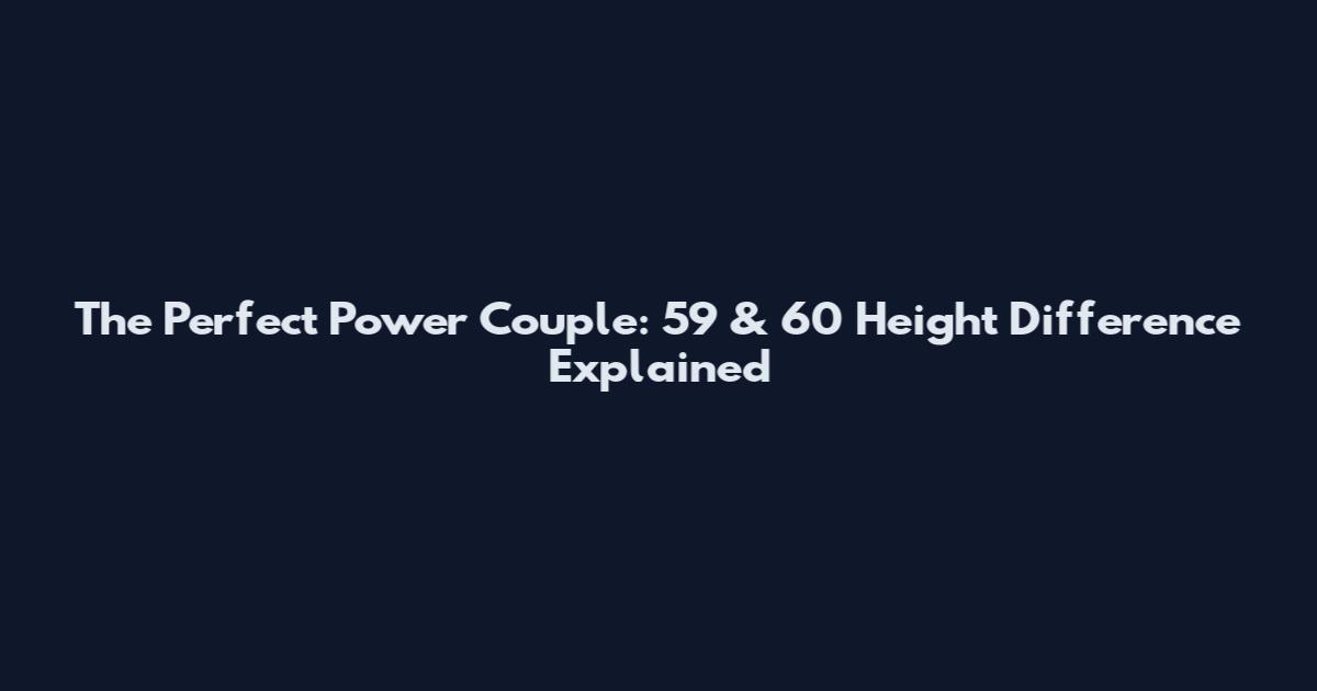 The Perfect Power Couple: 5'9 & 6'0 Height Difference Explained