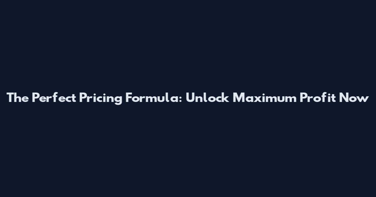 The Perfect Pricing Formula: Unlock Maximum Profit Now