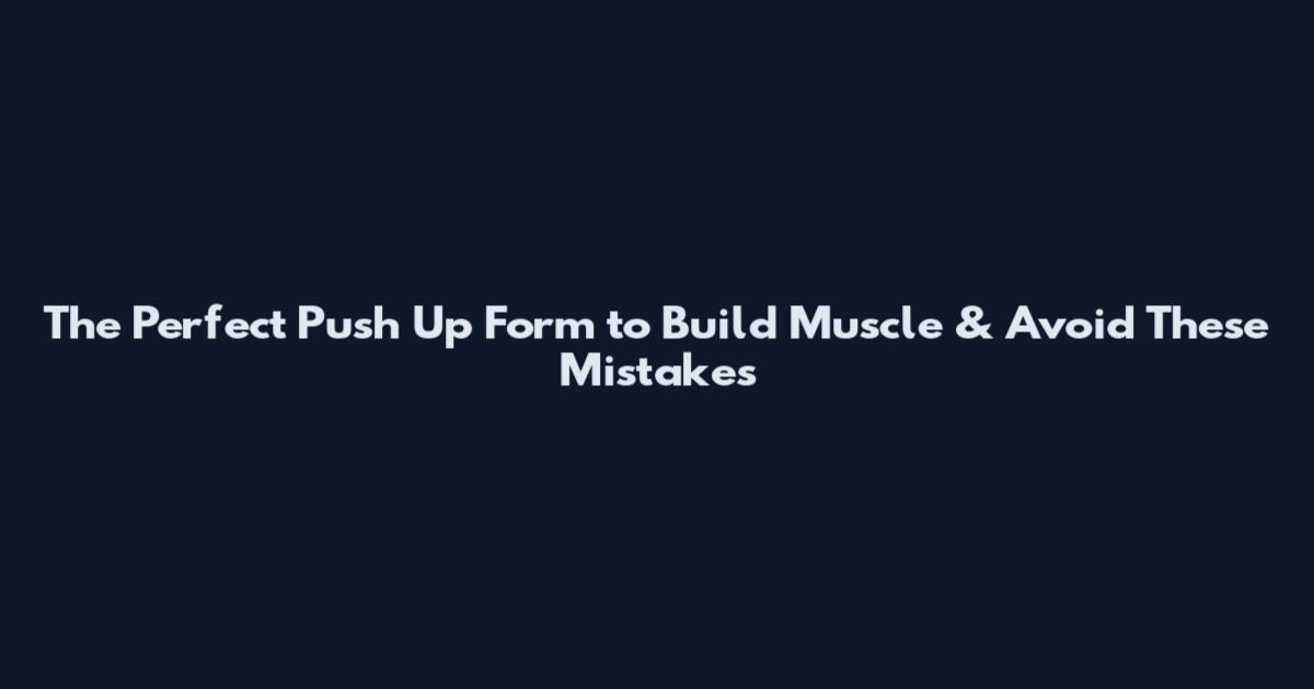 The Perfect Push Up Form to Build Muscle & Avoid These Mistakes