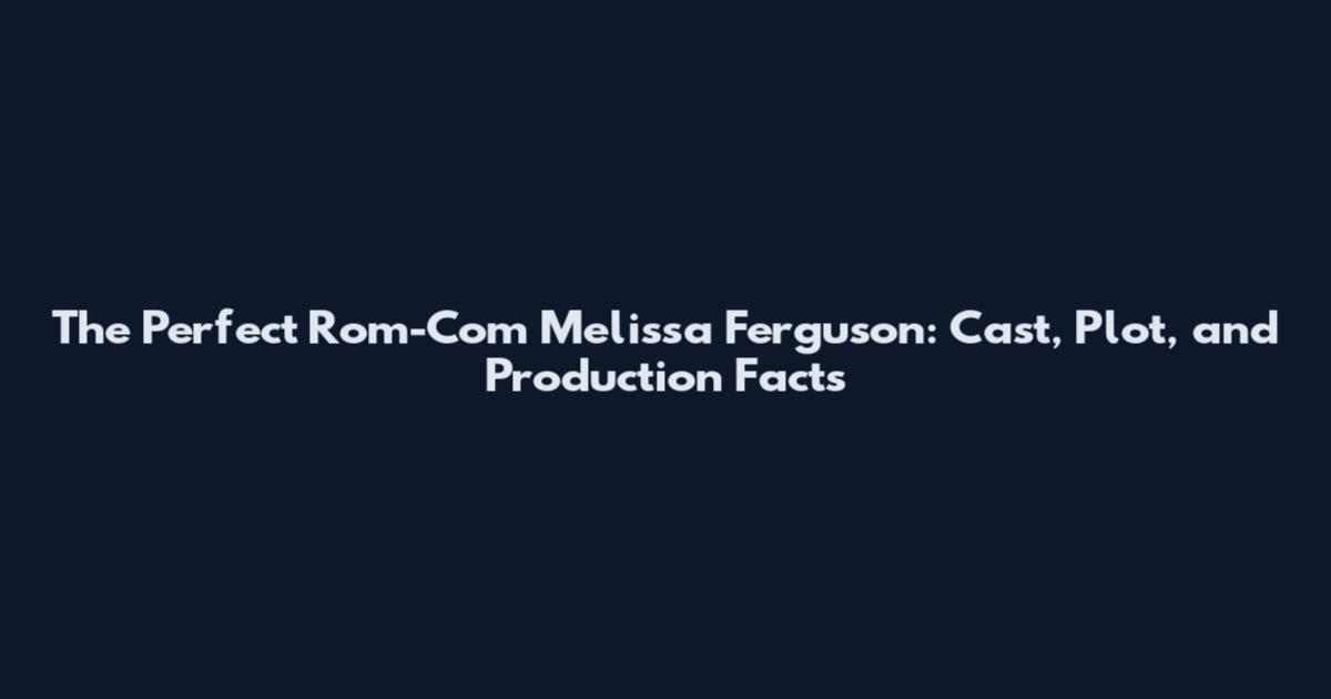 The Perfect Rom-Com Melissa Ferguson: Cast, Plot, and Production Facts