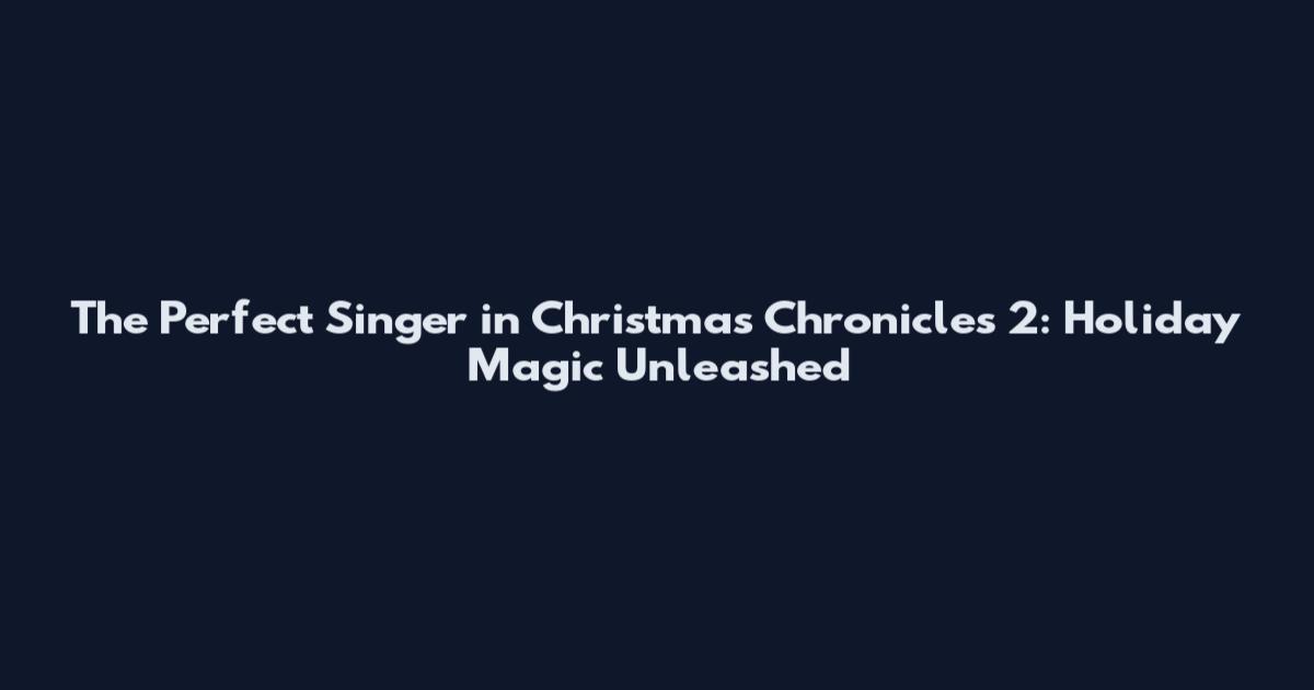 The Perfect Singer in Christmas Chronicles 2: Holiday Magic Unleashed