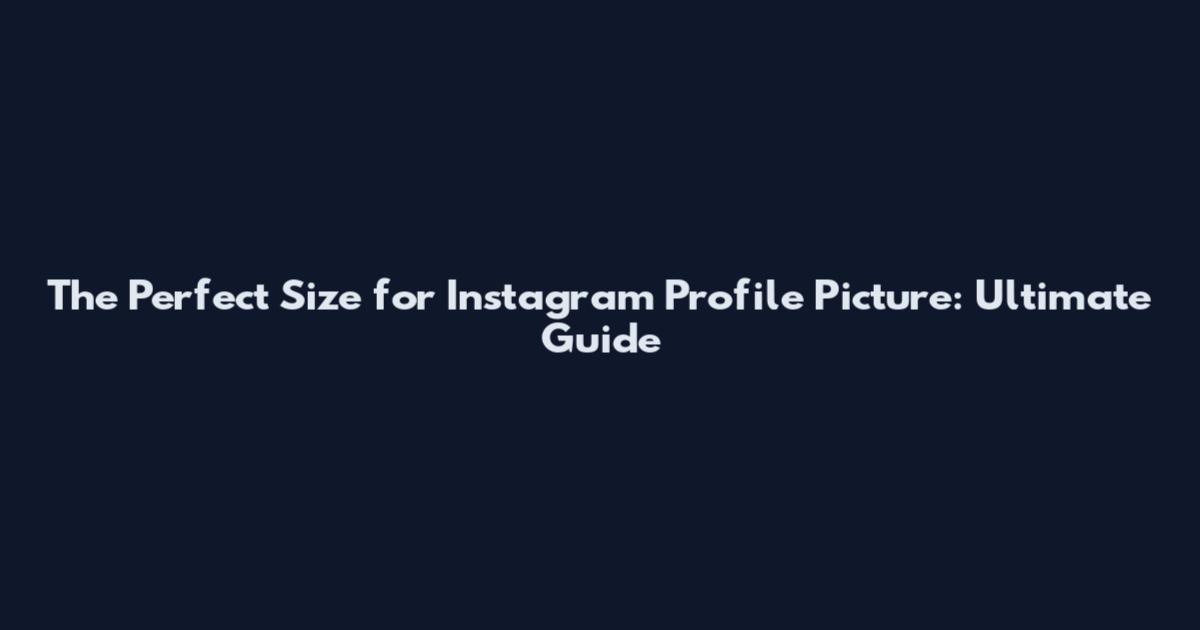 The Perfect Size for Instagram Profile Picture: Ultimate Guide