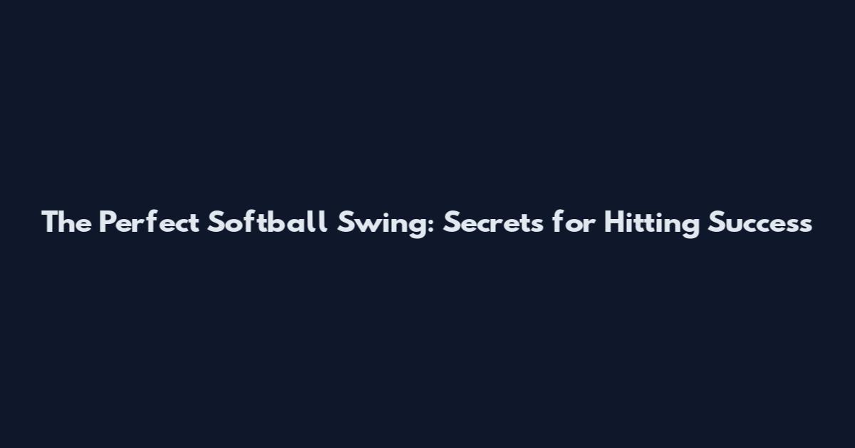 The Perfect Softball Swing: Secrets for Hitting Success