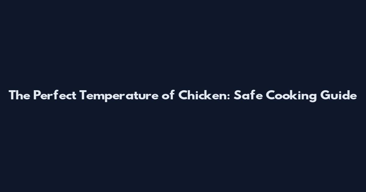 The Perfect Temperature of Chicken: Safe Cooking Guide