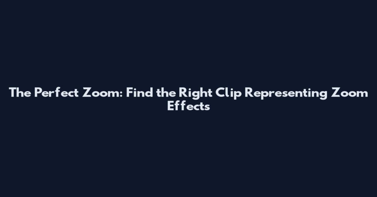 The Perfect Zoom: Find the Right Clip Representing Zoom Effects