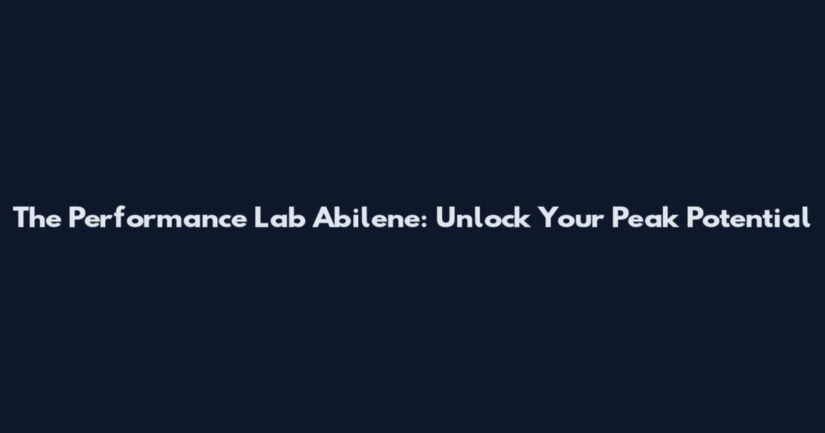 The Performance Lab Abilene: Unlock Your Peak Potential