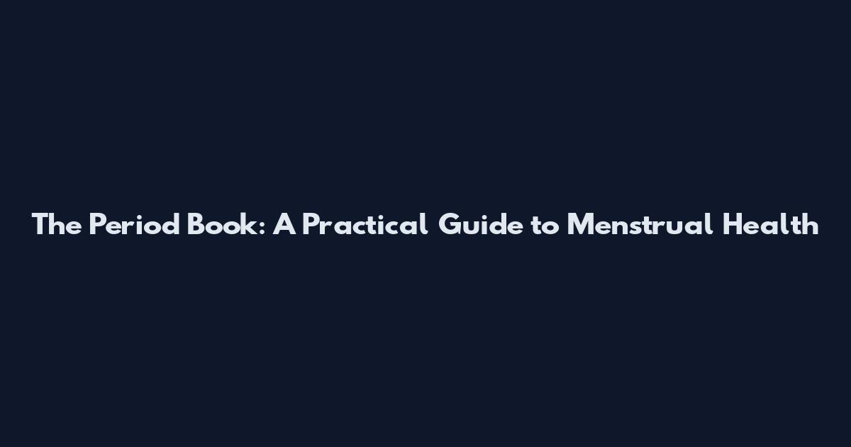 The Period Book: A Practical Guide to Menstrual Health