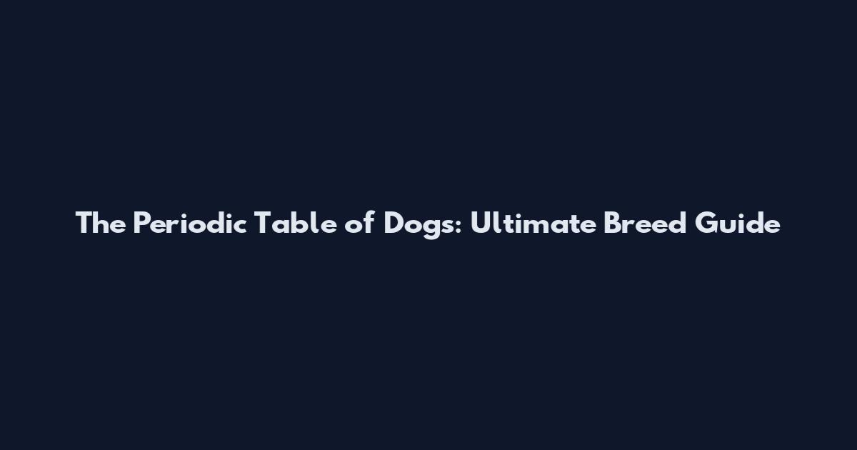 The Periodic Table of Dogs: Ultimate Breed Guide