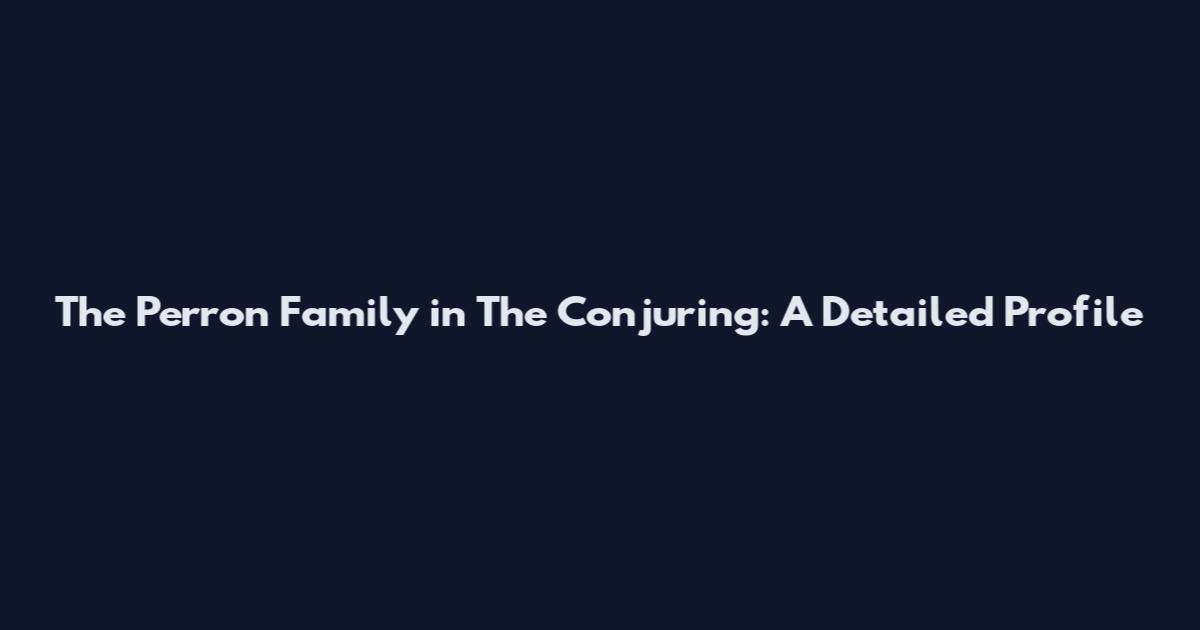 The Perron Family in The Conjuring: A Detailed Profile